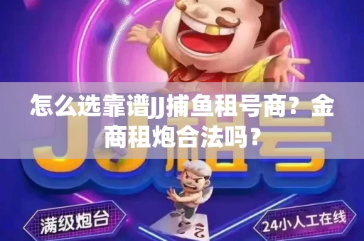 怎么选靠谱JJ捕鱼租号商？金商租炮合法吗？