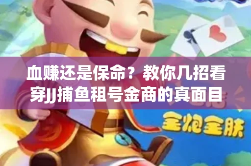血赚还是保命？教你几招看穿JJ捕鱼租号金商的真面目