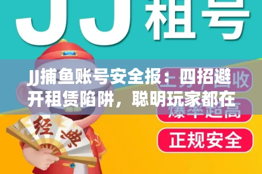 JJ捕鱼账号安全报：四招避开租赁陷阱，聪明玩家都在做