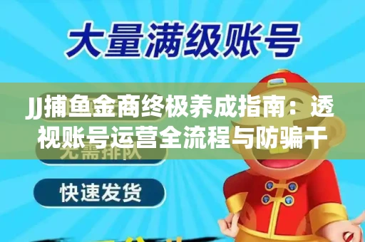 JJ捕鱼金商终极养成指南：透视账号运营全流程与防骗干货技巧