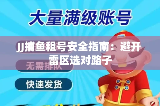 JJ捕鱼租号安全指南：避开雷区选对路子
