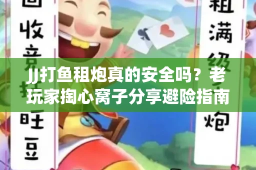 JJ打鱼租炮真的安全吗？老玩家掏心窝子分享避险指南