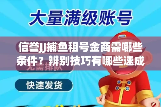 信誉JJ捕鱼租号金商需哪些条件？辨别技巧有哪些速成避坑指南