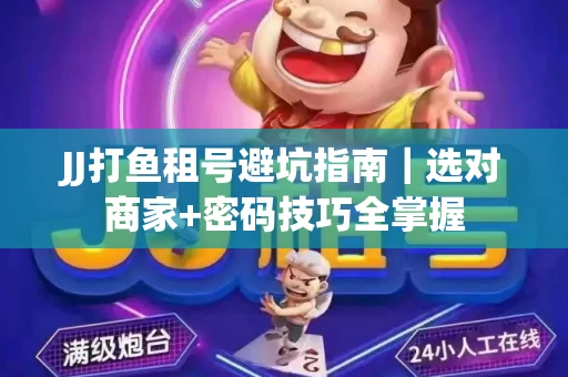 JJ打鱼租号避坑指南｜选对商家+密码技巧全掌握