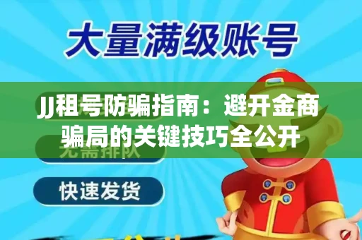 JJ租号防骗指南：避开金商骗局的关键技巧全公开