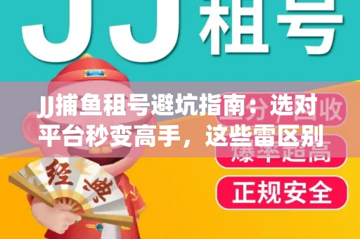 JJ捕鱼租号避坑指南：选对平台秒变高手，这些雷区别踩