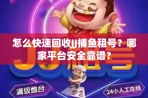 怎么快速回收JJ捕鱼租号？哪家平台安全靠谱？