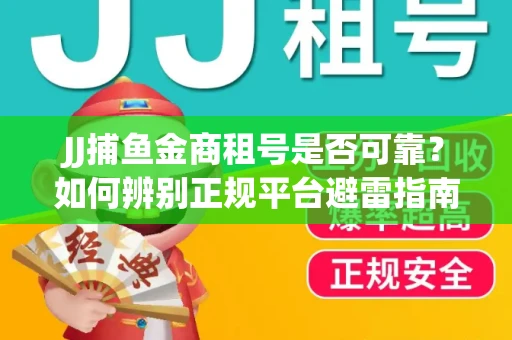JJ捕鱼金商租号是否可靠？如何辨别正规平台避雷指南
