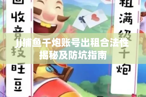 JJ捕鱼千炮账号出租合法性揭秘及防坑指南