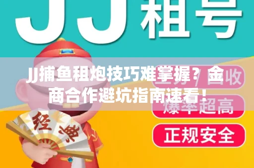JJ捕鱼租炮技巧难掌握？金商合作避坑指南速看！