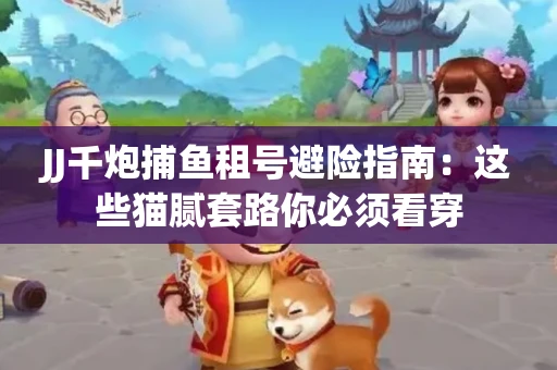 JJ千炮捕鱼租号避险指南：这些猫腻套路你必须看穿
