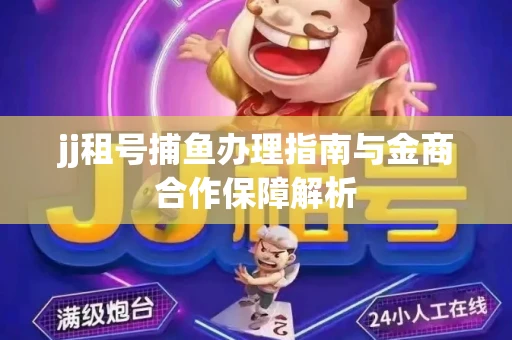 jj租号捕鱼办理指南与金商合作保障解析