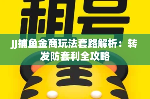 JJ捕鱼金商玩法套路解析：转发防套利全攻略