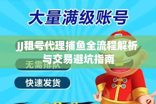 JJ租号代理捕鱼全流程解析与交易避坑指南
