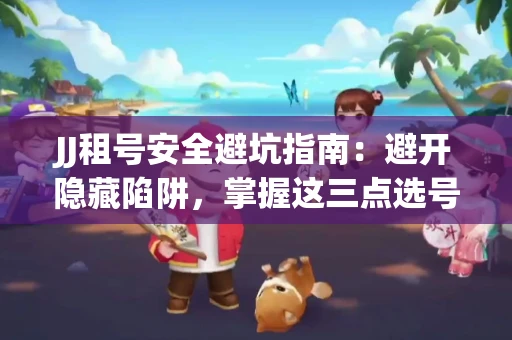 JJ租号安全避坑指南：避开隐藏陷阱，掌握这三点选号秘诀