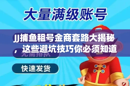 JJ捕鱼租号金商套路大揭秘，这些避坑技巧你必须知道！