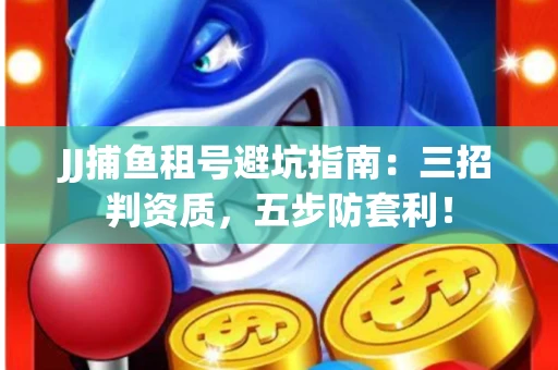JJ捕鱼租号避坑指南：三招判资质，五步防套利！