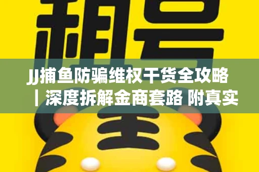 JJ捕鱼防骗维权干货全攻略｜深度拆解金商套路 附真实操作案例