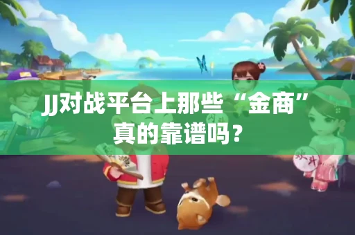 JJ对战平台上那些“金商”真的靠谱吗？